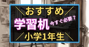 「おすすめ　学習机　今すぐ必要？　小学1年生」と書いた黒板風のアイキャッチ画像