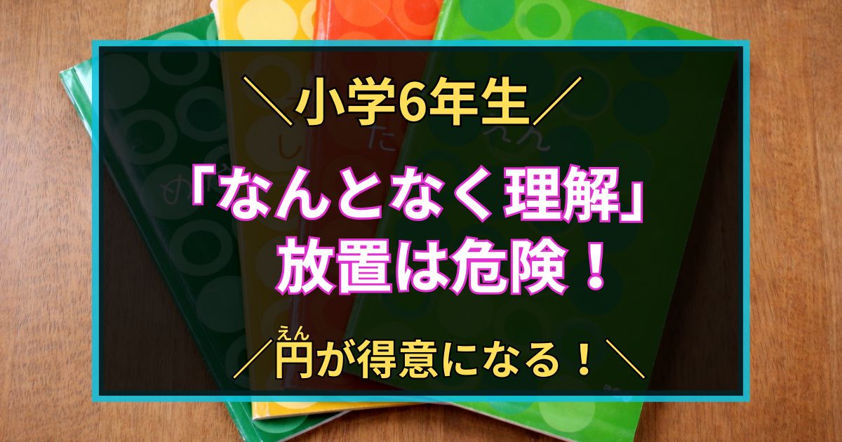 「小学6年生　「なんとなく理解」 放置は危険！　円が得意になる」」と書いた黒板風のアイキャッチ画像