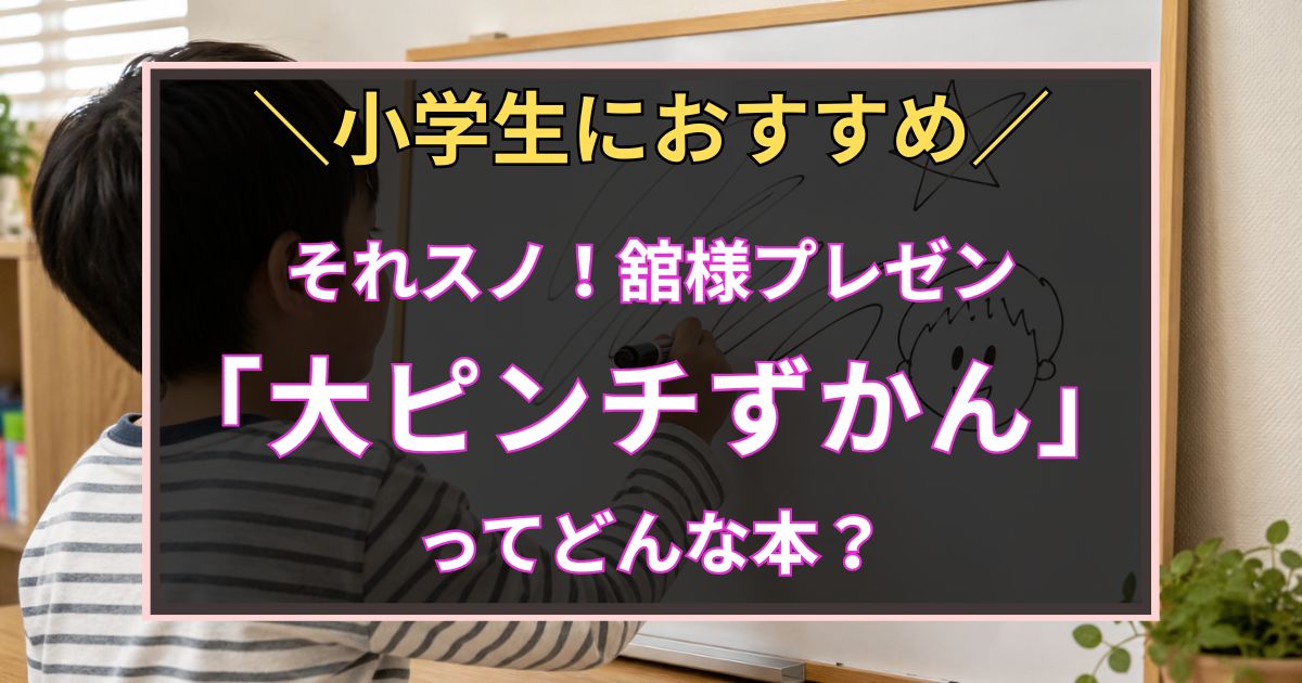 「小学生におすすめ　それスノ！舘様プレゼン「大ピンチずかん」ってどんな本？」と書いた黒板風のアイキャッチ画像